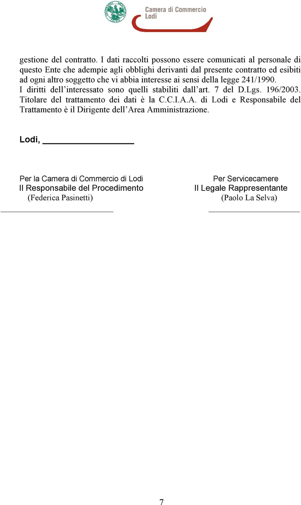 altro soggetto che vi abbia interesse ai sensi della legge 241/1990. I diritti dell interessato sono quelli stabiliti dall art. 7 del D.Lgs. 196/2003.