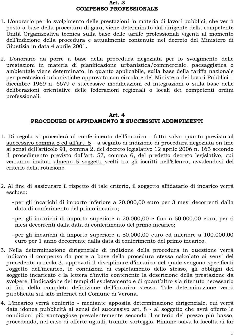 tecnica sulla base delle tariffe professionali vigenti al momento dell indizione della procedura e attualmente contenute nel decreto del Ministero di Giustizia in data 4 aprile 20