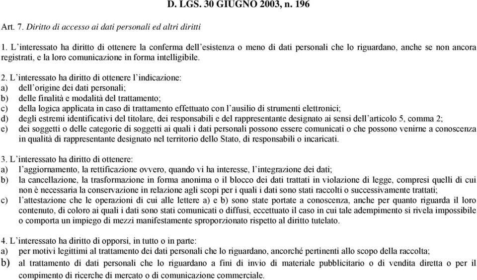 L interessato ha diritto di ottenere l indicazione: a) dell origine dei dati personali; b) delle finalità e modalità del trattamento; c) della logica applicata in caso di trattamento effettuato con l