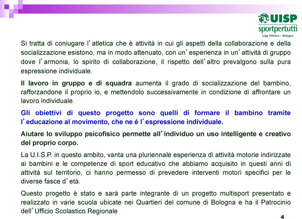 Il lavoro in gruppo e di squadra aumenta il grado di socializzazione del bambino, rafforzandone il proprio io, e mettendolo successivamente in condizione di affrontare un lavoro individuale.