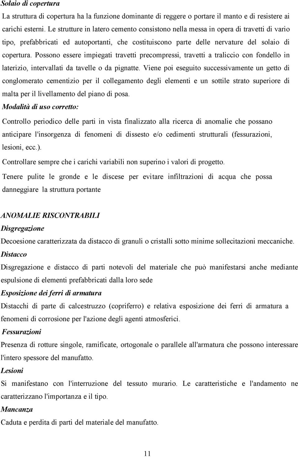 Possono essere impiegati travetti precompressi, travetti a traliccio con fondello in laterizio, intervallati da tavelle o da pignatte.