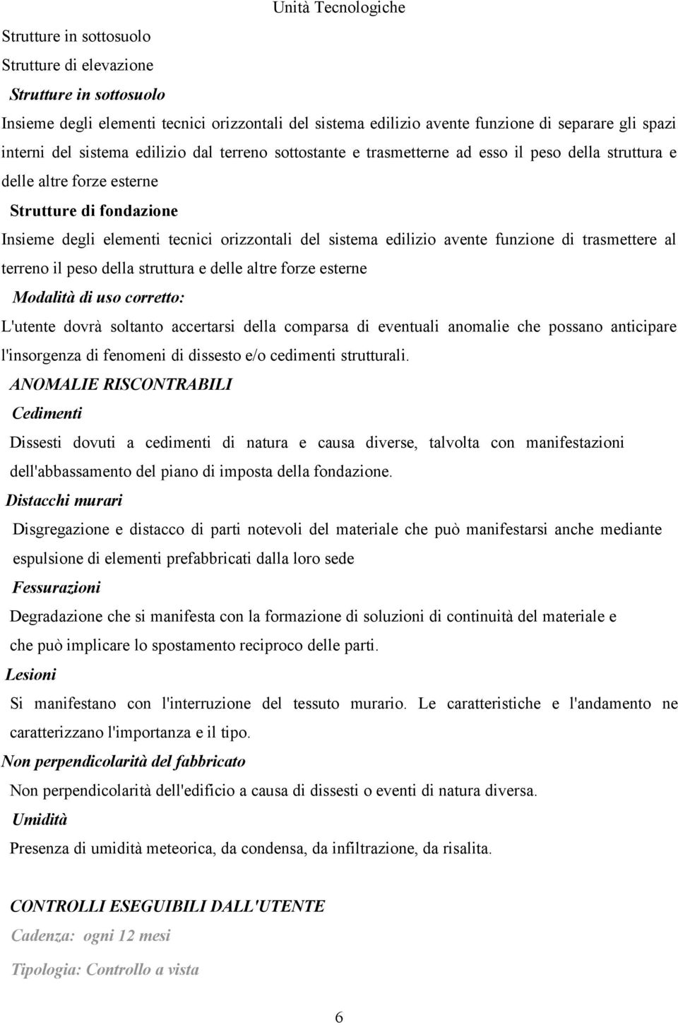 sistema edilizio avente funzione di trasmettere al terreno il peso della struttura e delle altre forze esterne Modalità di uso corretto: L'utente dovrà soltanto accertarsi della comparsa di eventuali