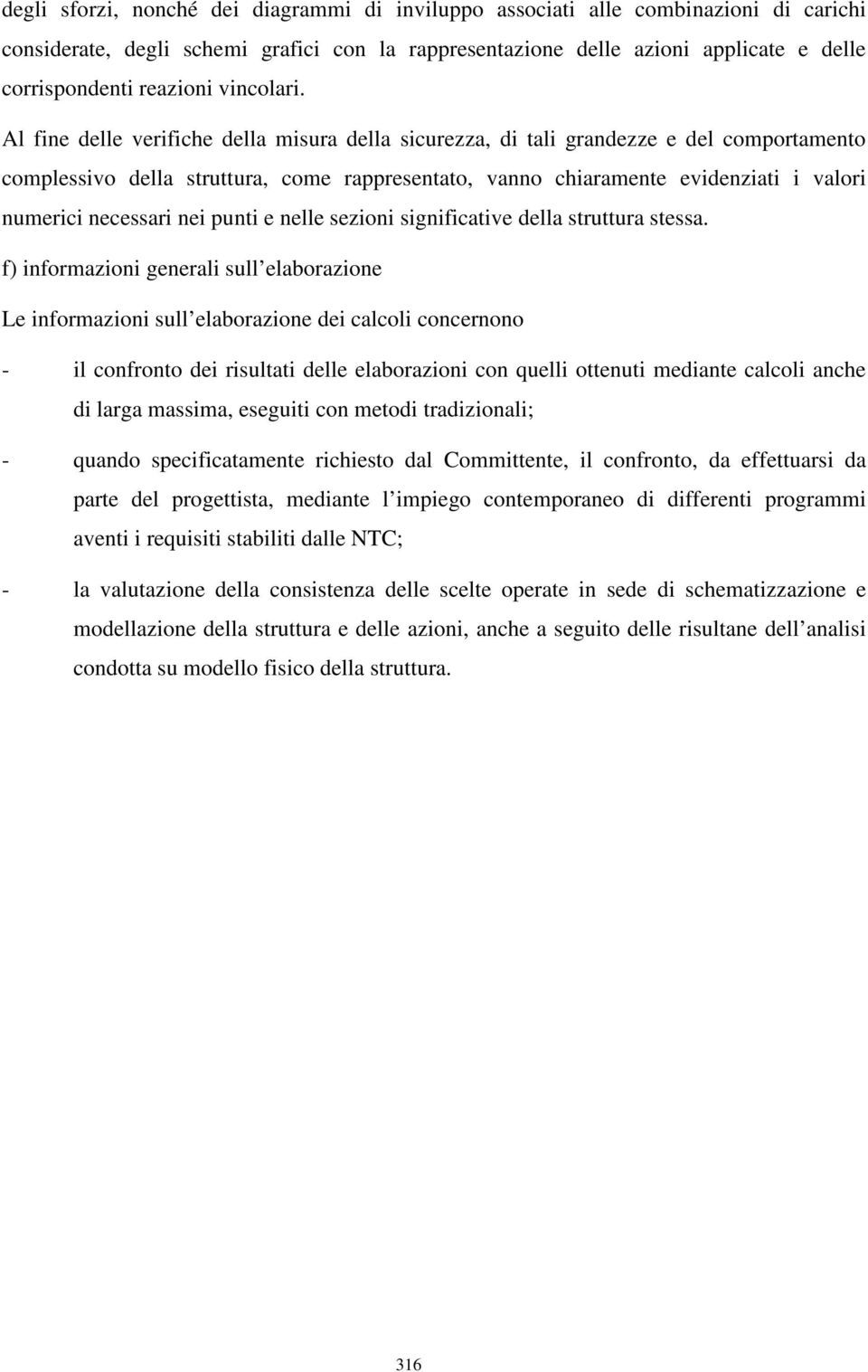 Al fine delle verifiche della misura della sicurezza, di tali grandezze e del comportamento complessivo della struttura, come rappresentato, vanno chiaramente evidenziati i valori numerici necessari