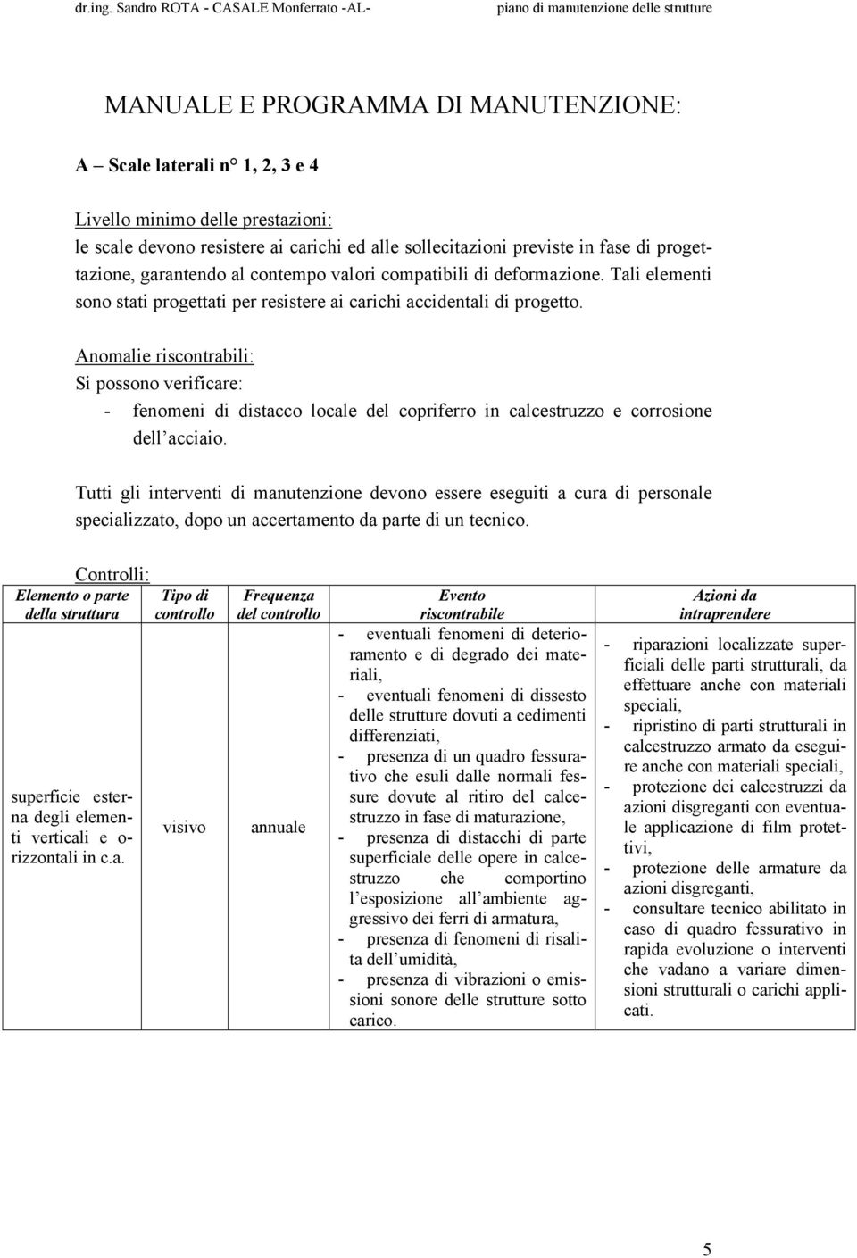 Anomalie riscontrabili: Si possono verificare: - fenomeni di distacco locale del copriferro in calcestruzzo e corrosione dell acciaio.