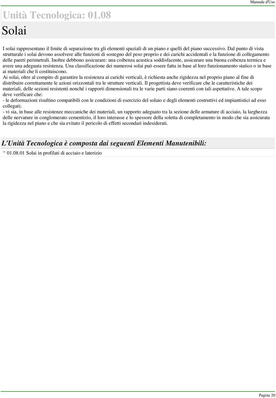 Inoltre debbono assicurare: una coibenza acustica soddisfacente, assicurare una buona coibenza termica e avere una adeguata resistenza.