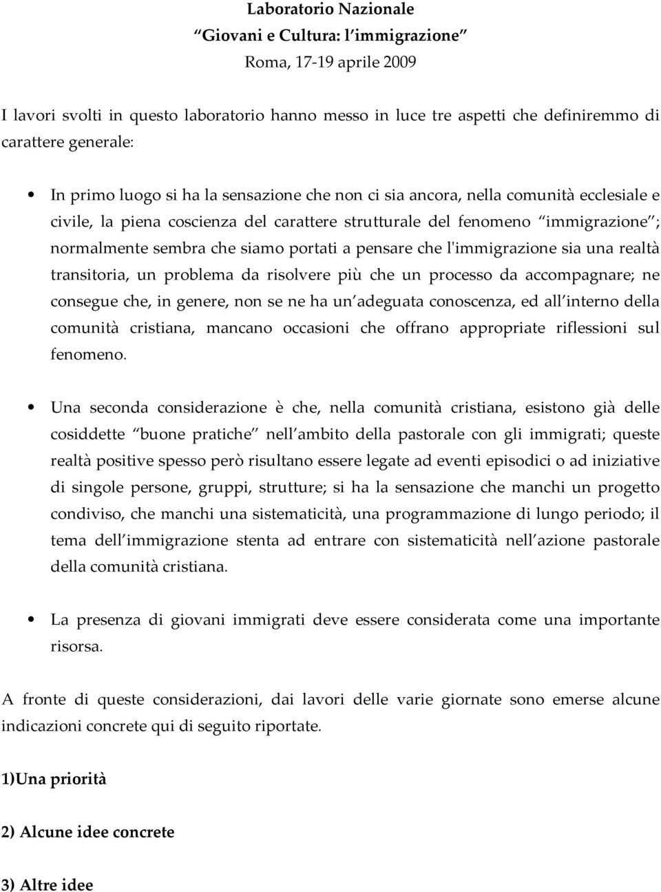 pensare che lʹimmigrazione sia una realtà transitoria, un problema da risolvere più che un processo da accompagnare; ne consegue che, in genere, non se ne ha un adeguata conoscenza, ed all interno