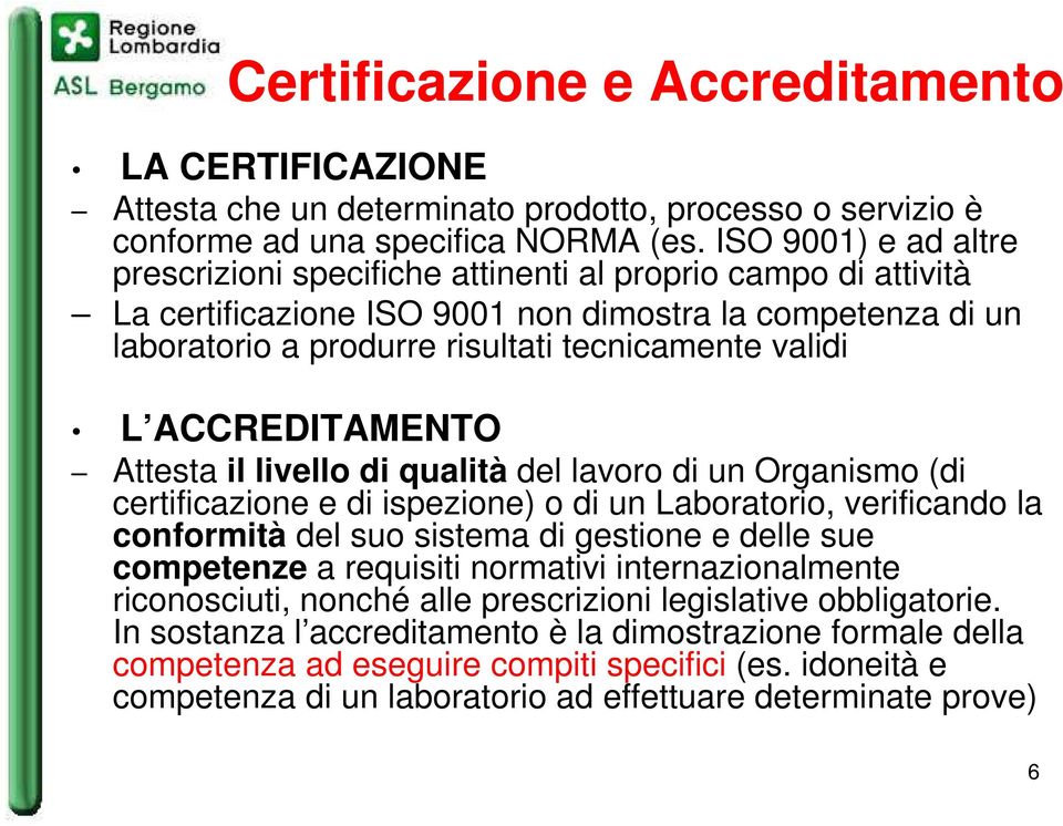 ACCREDITAMENTO Attesta il livello di qualità del lavoro di un Organismo (di certificazione e di ispezione) o di un Laboratorio, verificando la conformità del suo sistema di gestione e delle sue