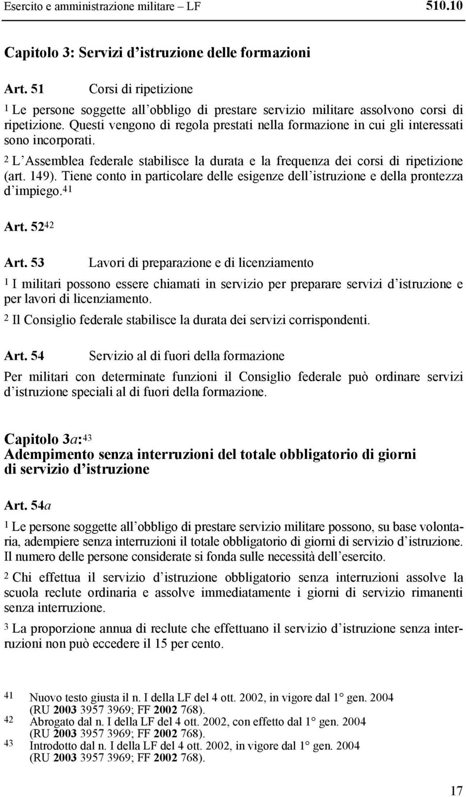 Questi vengono di regola prestati nella formazione in cui gli interessati sono incorporati. 2 L Assemblea federale stabilisce la durata e la frequenza dei corsi di ripetizione (art. 149).