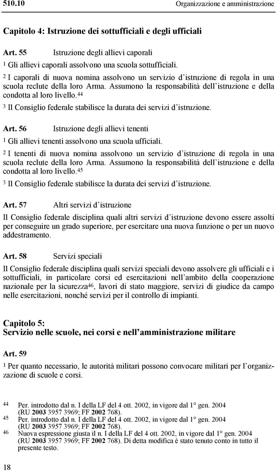 44 3 Il Consiglio federale stabilisce la durata dei servizi d istruzione. Art. 56 Istruzione degli allievi tenenti 1 Gli allievi tenenti assolvono una scuola ufficiali.