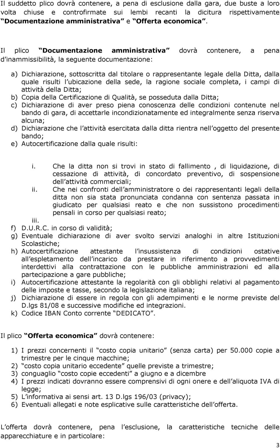 Il plico Documentazione amministrativa dovrà contenere, a pena d inammissibilità, la seguente documentazione: a) Dichiarazione, sottoscritta dal titolare o rappresentante legale della Ditta, dalla