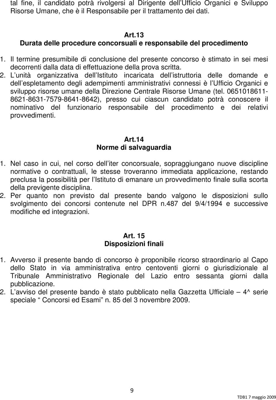 Il termine presumibile di conclusione del presente concorso è stimato in sei mesi decorrenti dalla data di effettuazione della prova scritta. 2.