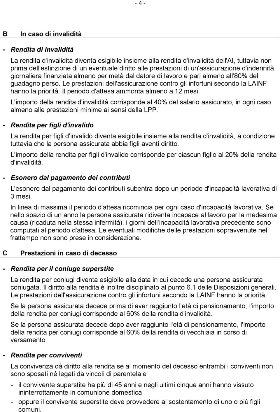 Le prestazioni dell'assicurazione contro gli infortuni secondo la LAINF hanno la priorità. Il periodo d'attesa ammonta almeno a 12 mesi.