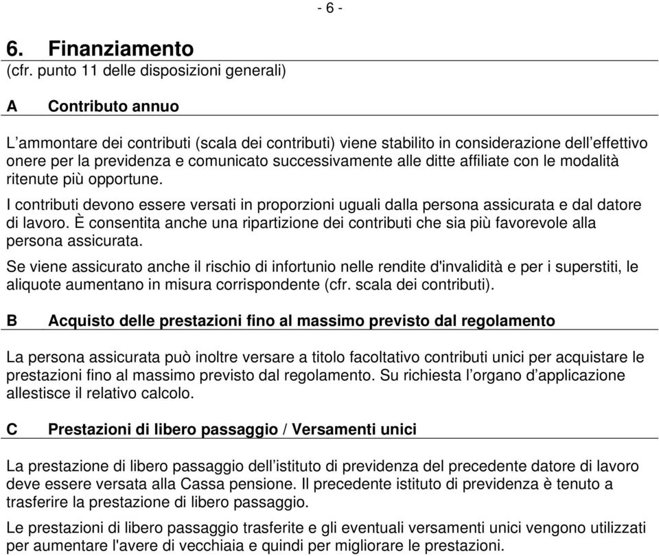 successivamente alle ditte affiliate con le modalità ritenute più opportune. I contributi devono essere versati in proporzioni uguali dalla persona assicurata e dal datore di lavoro.