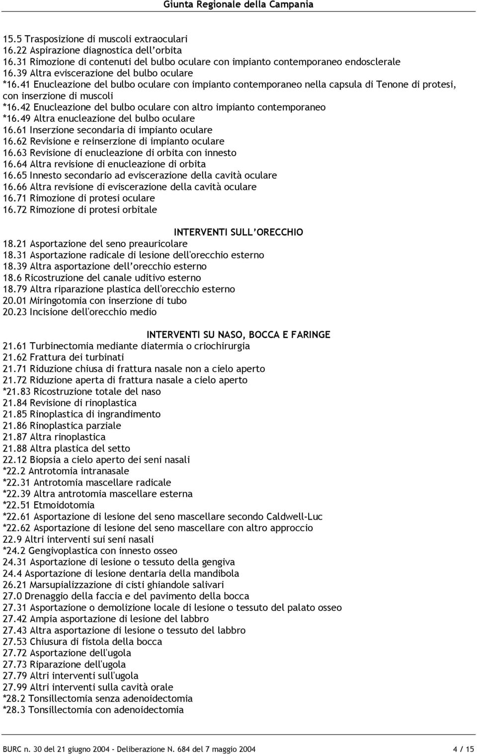 42 Enucleazione del bulbo oculare con altro impianto contemporaneo *16.49 Altra enucleazione del bulbo oculare 16.61 Inserzione secondaria di impianto oculare 16.