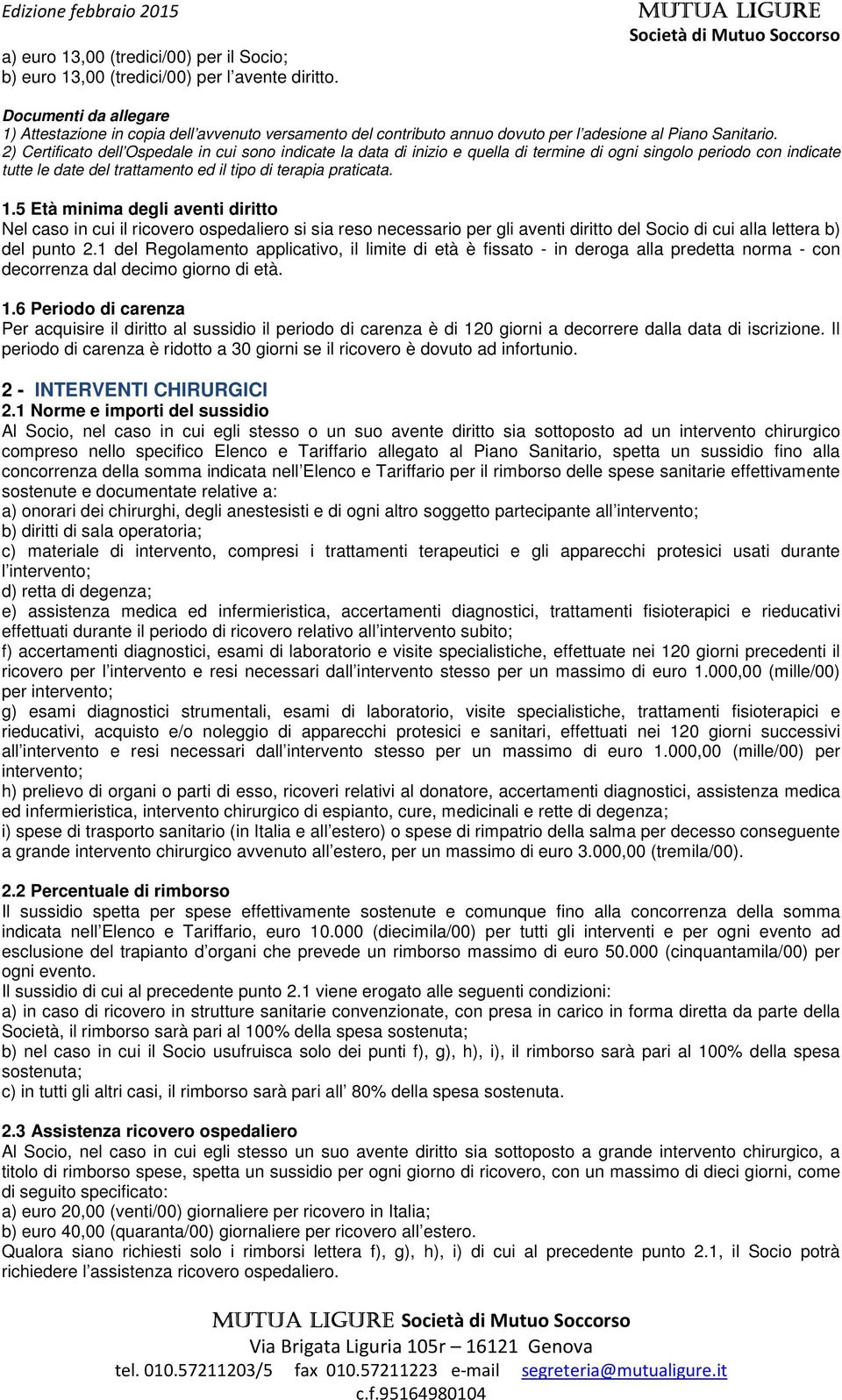 5 Età minima degli aventi diritto Nel caso in cui il ricovero ospedaliero si sia reso necessario per gli aventi diritto del Socio di cui alla lettera b) del punto 2.