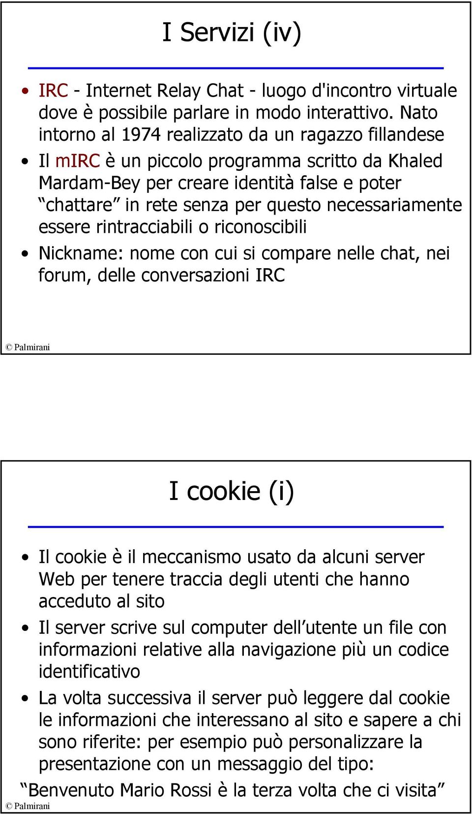 necessariamente essere rintracciabili o riconoscibili Nickname: nome con cui si compare nelle chat, nei forum, delle conversazioni IRC I cookie (i) Il cookie è il meccanismo usato da alcuni server