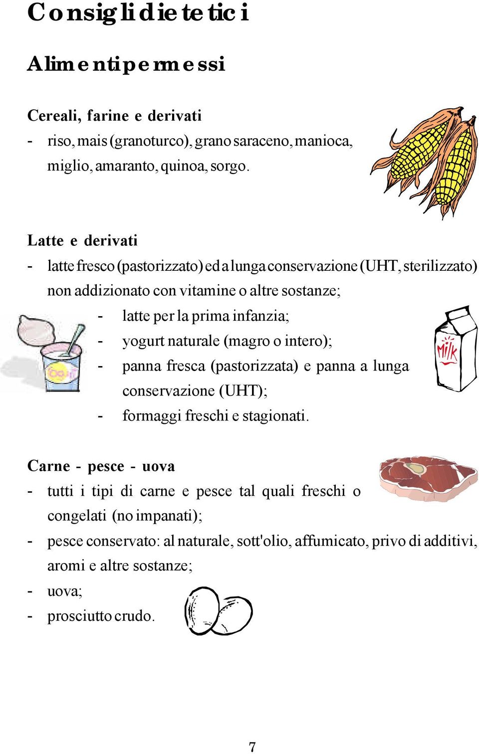 - yogurt naturale (magro o intero); - panna fresca (pastorizzata) e panna a lunga conservazione (UHT); - formaggi freschi e stagionati.