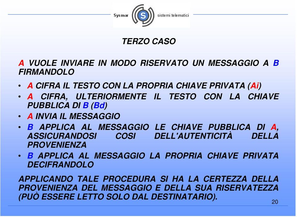 A, ASSICURANDOSI COSI DELL'AUTENTICITÀ DELLA PROVENIENZA B APPLICA AL MESSAGGIO LA PROPRIA CHIAVE PRIVATA DECIFRANDOLO APPLICANDO