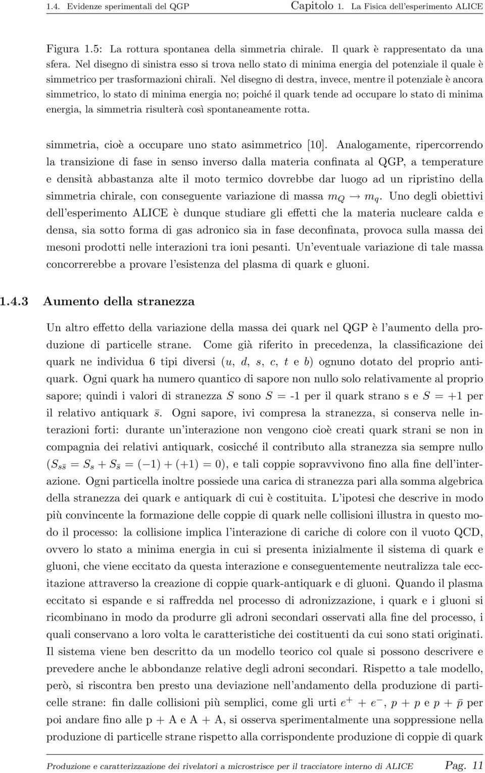 Nel disegno di destra, invece, mentre il potenziale è ancora simmetrico, lo stato di minima energia no; poiché il quark tende ad occupare lo stato di minima energia, la simmetria risulterà così