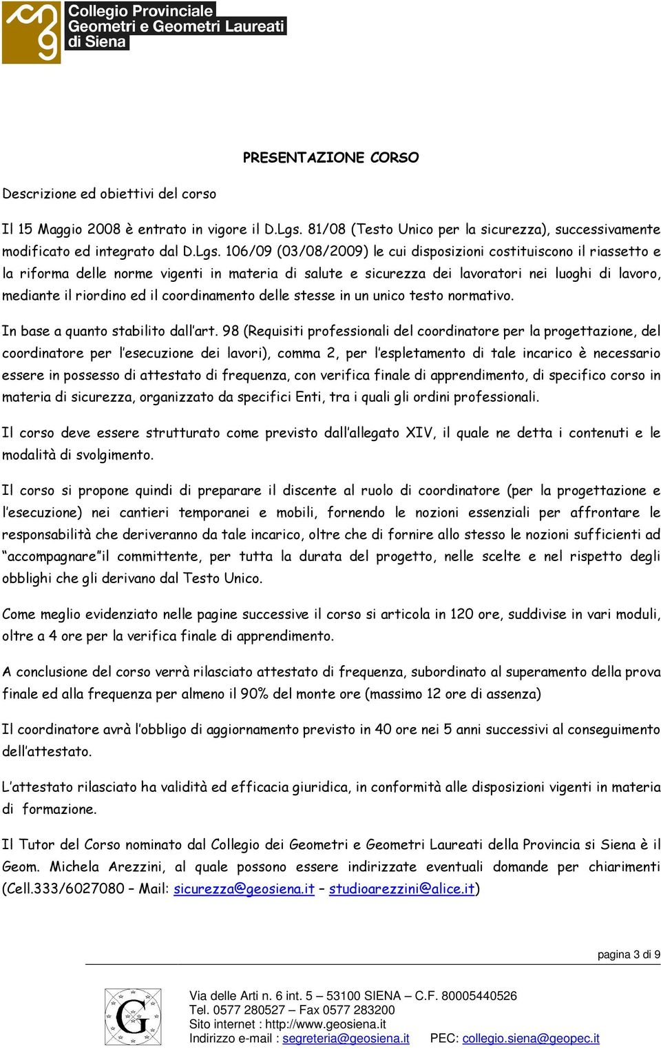 106/09 (03/08/2009) le cui disposizioni costituiscono il riassetto e la riforma delle norme vigenti in materia di salute e sicurezza dei lavoratori nei luoghi di lavoro, mediante il riordino ed il