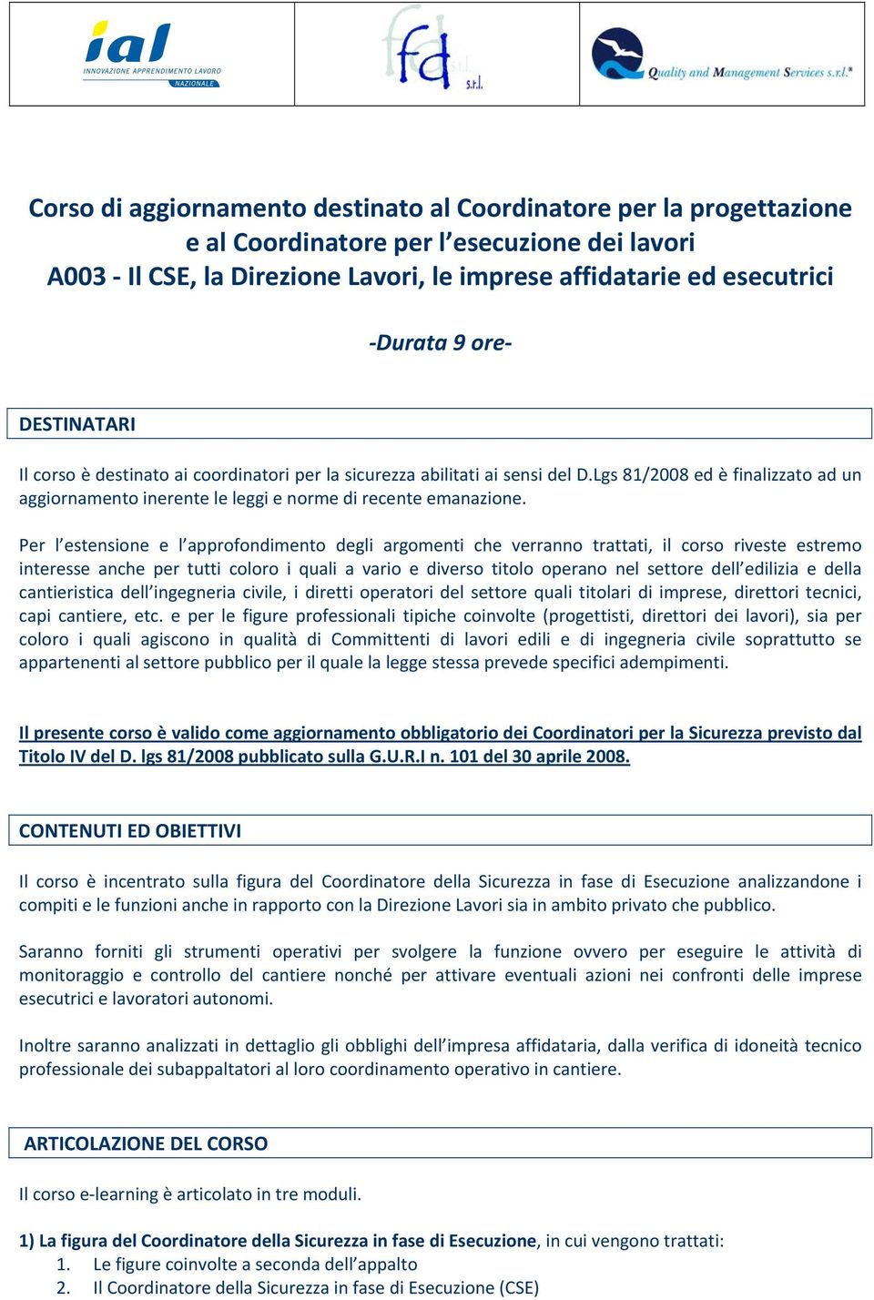 Per l estensione e l approfondimento degli argomenti che verranno trattati, il corso riveste estremo interesse anche per tutti coloro i quali a vario e diverso titolo operano nel settore dell