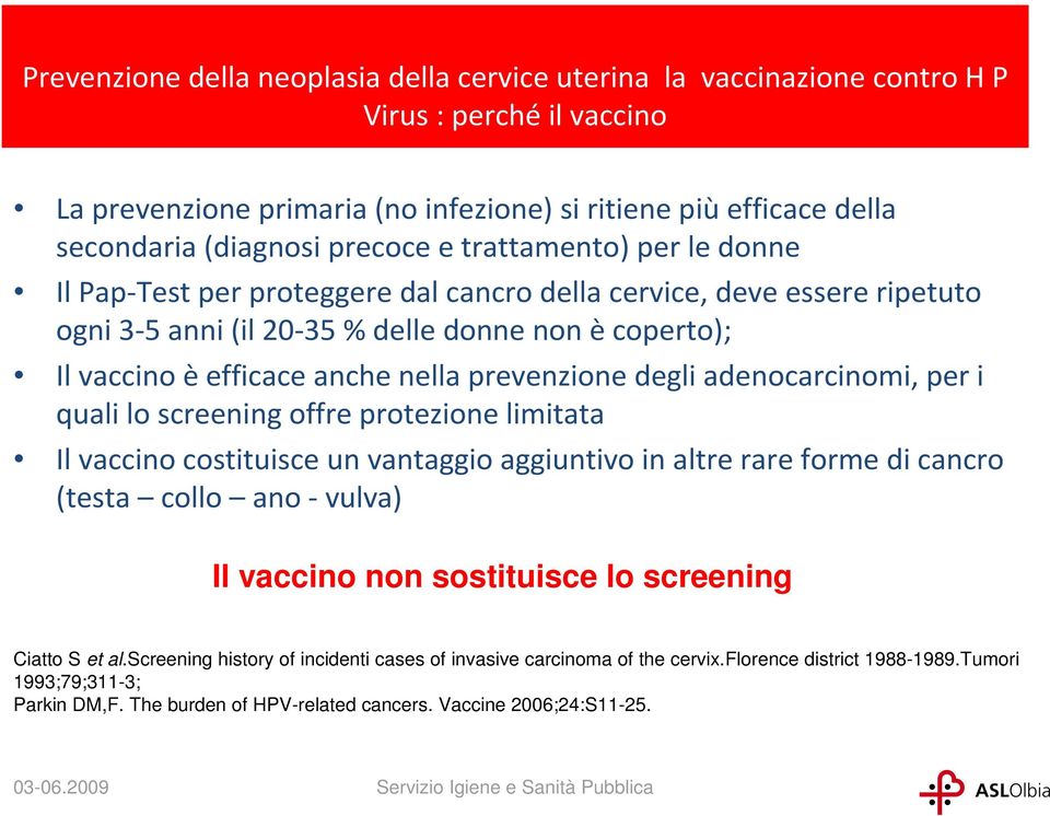 degli adenocarcinomi, per i quali lo screening offre protezione limitata Il vaccino costituisce un vantaggio aggiuntivo in altre rare forme di cancro (testa collo ano -vulva) Il vaccino non