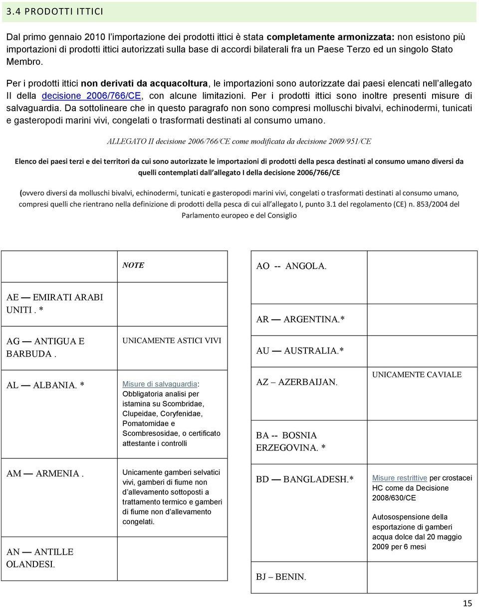 Per i prodotti ittici non derivati da acquacoltura, le importazioni sono autorizzate dai paesi elencati nell allegato II della decisione 2006/766/CE, con alcune limitazioni.