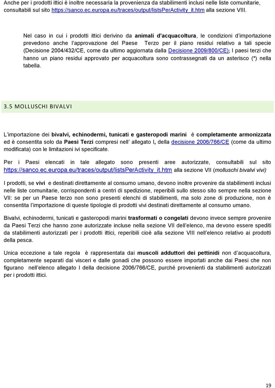 Nel caso in cui i prodotti ittici derivino da animali d acquacoltura, le condizioni d importazione prevedono anche l approvazione del Paese Terzo per il piano residui relativo a tali specie