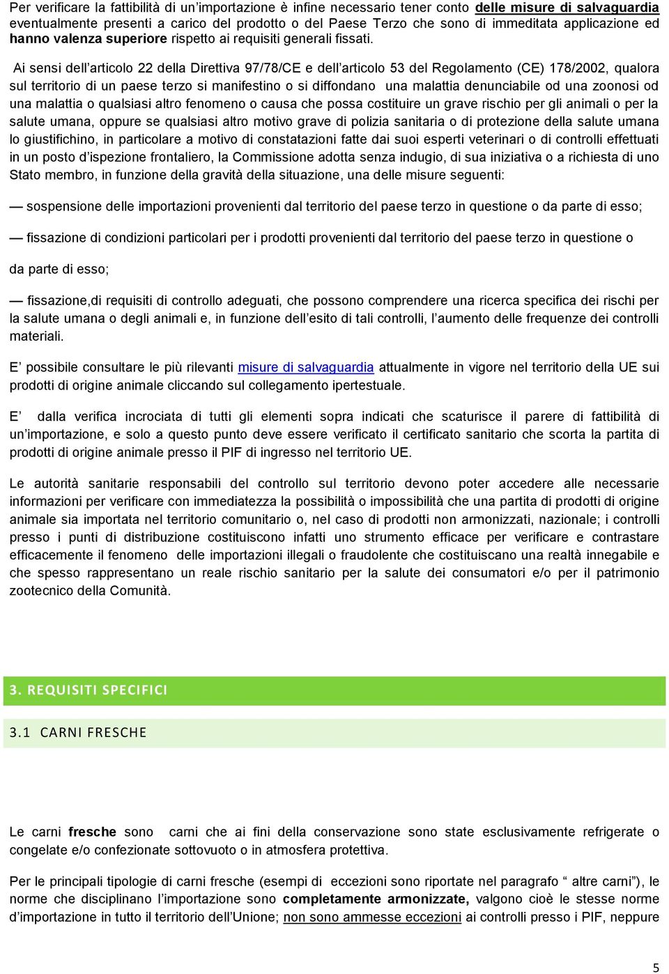 Ai sensi dell articolo 22 della Direttiva 97/78/CE e dell articolo 53 del Regolamento (CE) 178/2002, qualora sul territorio di un paese terzo si manifestino o si diffondano una malattia denunciabile