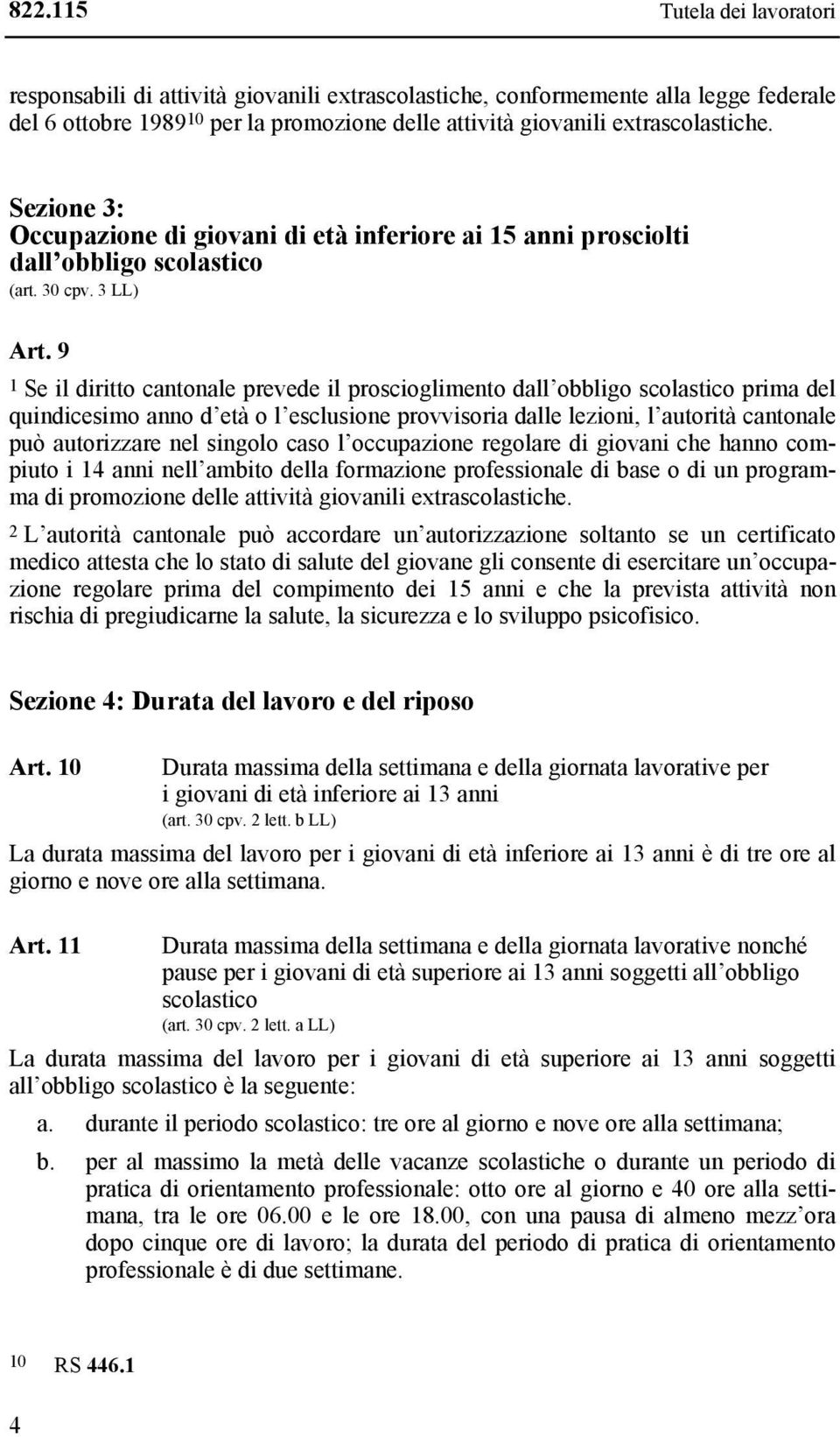 9 1 Se il diritto cantonale prevede il proscioglimento dall obbligo scolastico prima del quindicesimo anno d età o l esclusione provvisoria dalle lezioni, l autorità cantonale può autorizzare nel