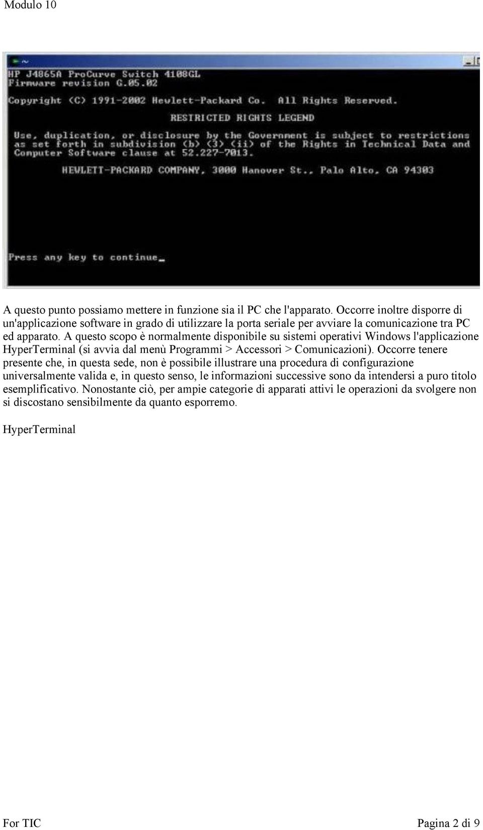 A questo scopo è normalmente disponibile su sistemi operativi Windows l'applicazione HyperTerminal (si avvia dal menù Programmi > Accessori > Comunicazioni).