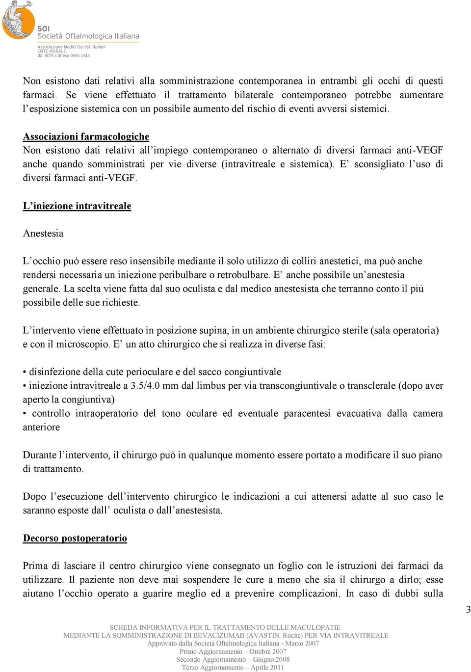 Associazioni farmacologiche Non esistono dati relativi all impiego contemporaneo o alternato di diversi farmaci anti-vegf anche quando somministrati per vie diverse (intravitreale e sistemica).