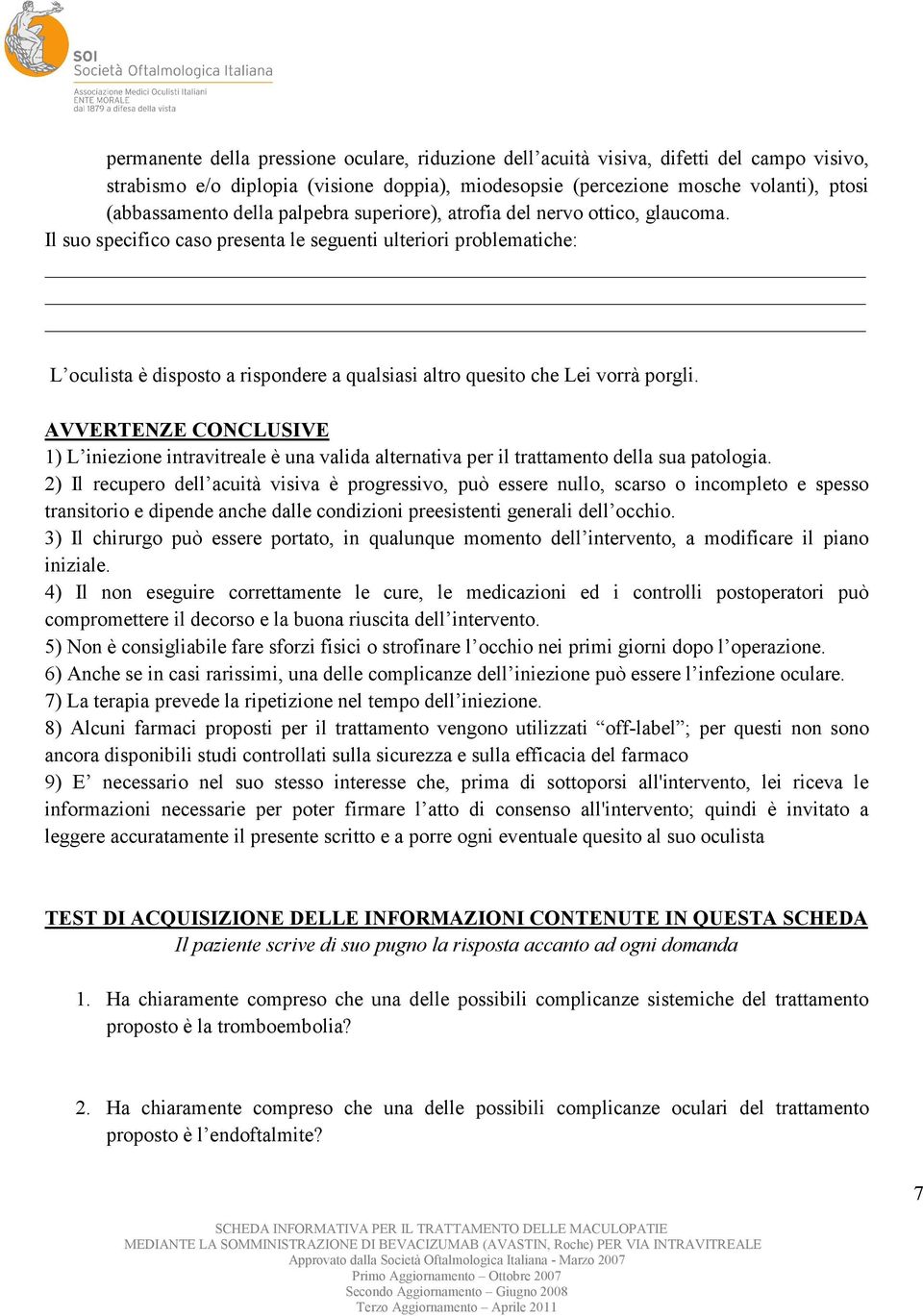 Il suo specifico caso presenta le seguenti ulteriori problematiche: L oculista è disposto a rispondere a qualsiasi altro quesito che Lei vorrà porgli.