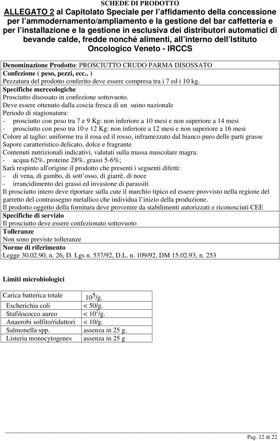 Deve essere ottenuto dalla coscia fresca di un suino nazionale Periodo di stagionatura: - prosciutto con peso tra 7 e 9 Kg: non inferiore a 10 mesi e non superiore a 14 mesi - prosciutto con peso tra