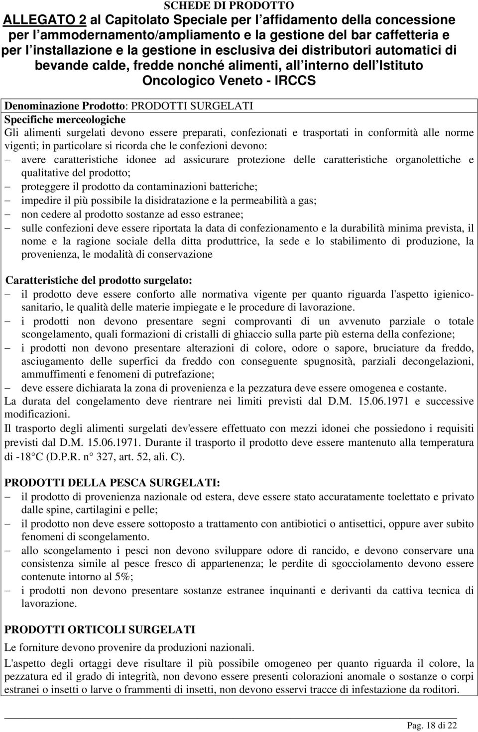 possibile la disidratazione e la permeabilità a gas; non cedere al prodotto sostanze ad esso estranee; sulle confezioni deve essere riportata la data di confezionamento e la durabilità minima