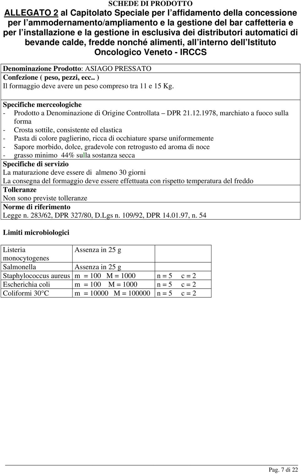 ed aroma di noce - grasso minimo 44% sulla sostanza secca La maturazione deve essere di almeno 30 giorni La consegna del formaggio deve essere effettuata con rispetto temperatura del freddo Legge n.