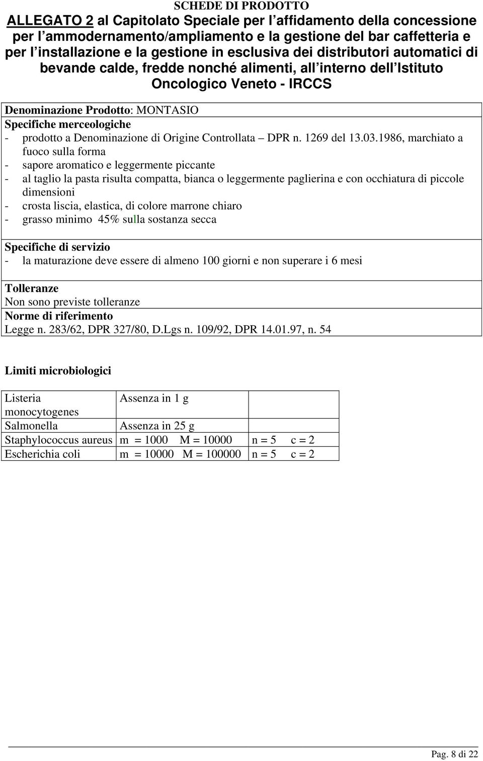 piccole dimensioni - crosta liscia, elastica, di colore marrone chiaro - grasso minimo 45% sulla sostanza secca - la maturazione deve essere di almeno 100 giorni e non