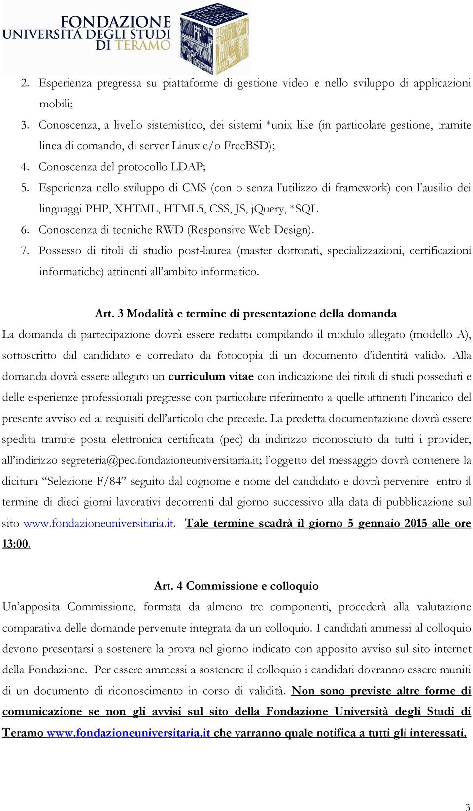 Esperienza nello sviluppo di CMS (con o senza l'utilizzo di framework) con l'ausilio dei linguaggi PHP, XHTML, HTML5, CSS, JS, jquery, *SQL 6. Conoscenza di tecniche RWD (Responsive Web Design). 7.