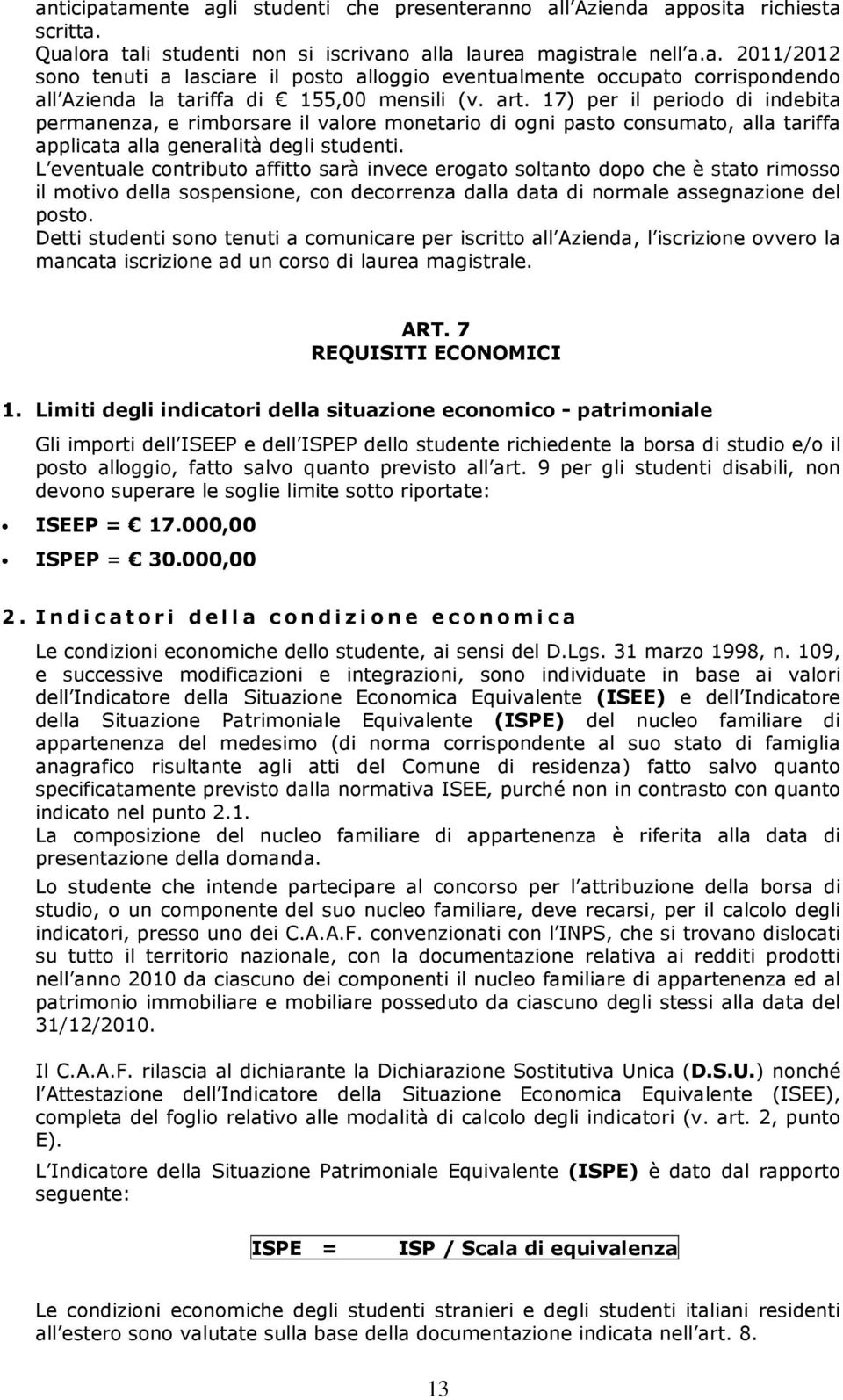 L eventuale contributo affitto sarà invece erogato soltanto dopo che è stato rimosso il motivo della sospensione, con decorrenza dalla data di normale assegnazione del posto.