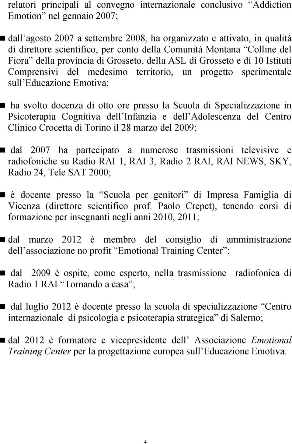 Emotiva; ha svolto docenza di otto ore presso la Scuola di Specializzazione in Psicoterapia Cognitiva dell Infanzia e dell Adolescenza del Centro Clinico Crocetta di Torino il 28 marzo del 2009; dal