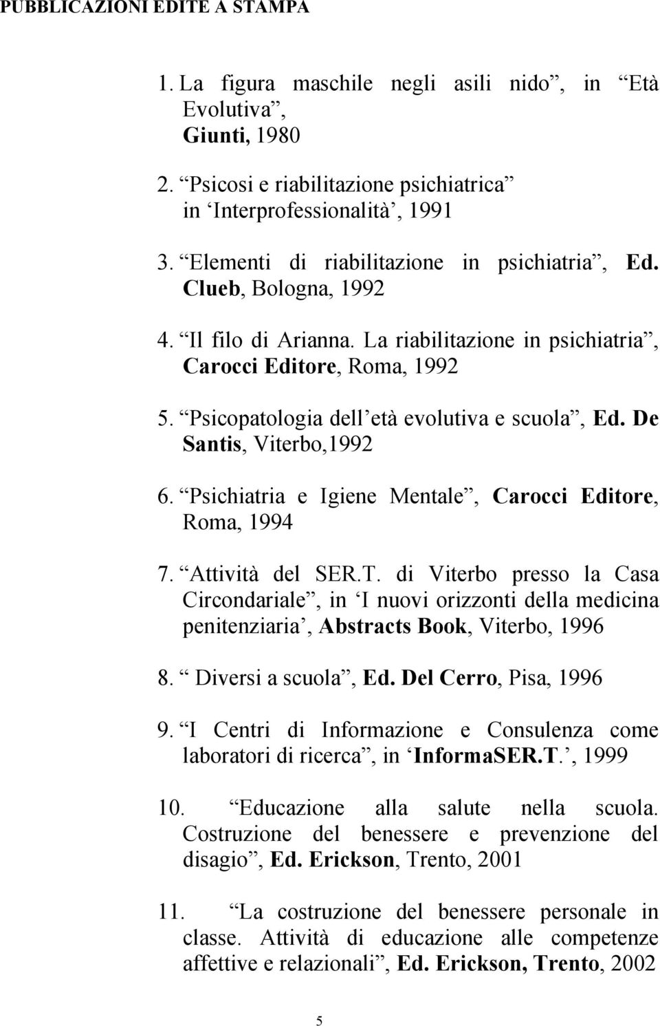 Psicopatologia dell età evolutiva e scuola, Ed. De Santis, Viterbo,1992 6. Psichiatria e Igiene Mentale, Carocci Editore, Roma, 1994 7. Attività del SER.T.