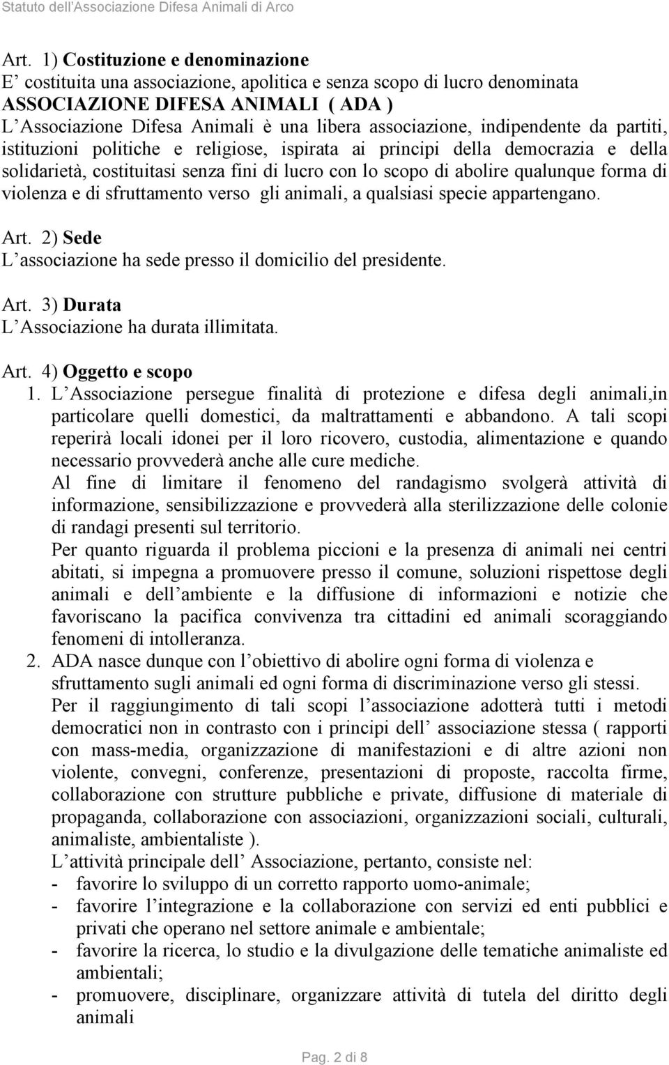 forma di violenza e di sfruttamento verso gli animali, a qualsiasi specie appartengano. Art. 2) Sede L associazione ha sede presso il domicilio del presidente. Art. 3) Durata L Associazione ha durata illimitata.