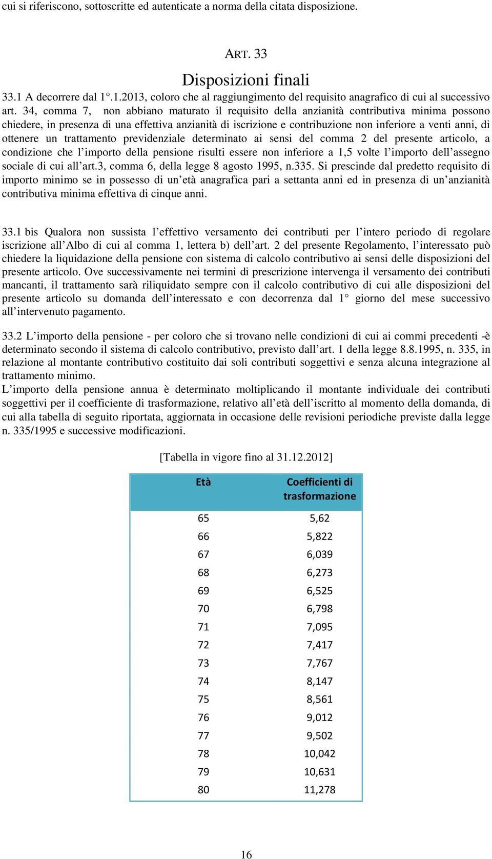 34, comma 7, non abbiano maturato il requisito della anzianità contributiva minima possono chiedere, in presenza di una effettiva anzianità di iscrizione e contribuzione non inferiore a venti anni,