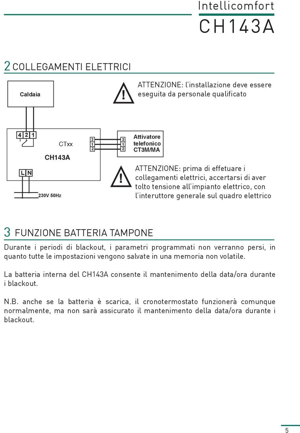 elettrico 3 FUNZIONE BATTERIA TAMPONE Durante i periodi di blackout, i parametri programmati non verranno persi, in quanto tutte le impostazioni vengono salvate in una memoria non volatile.