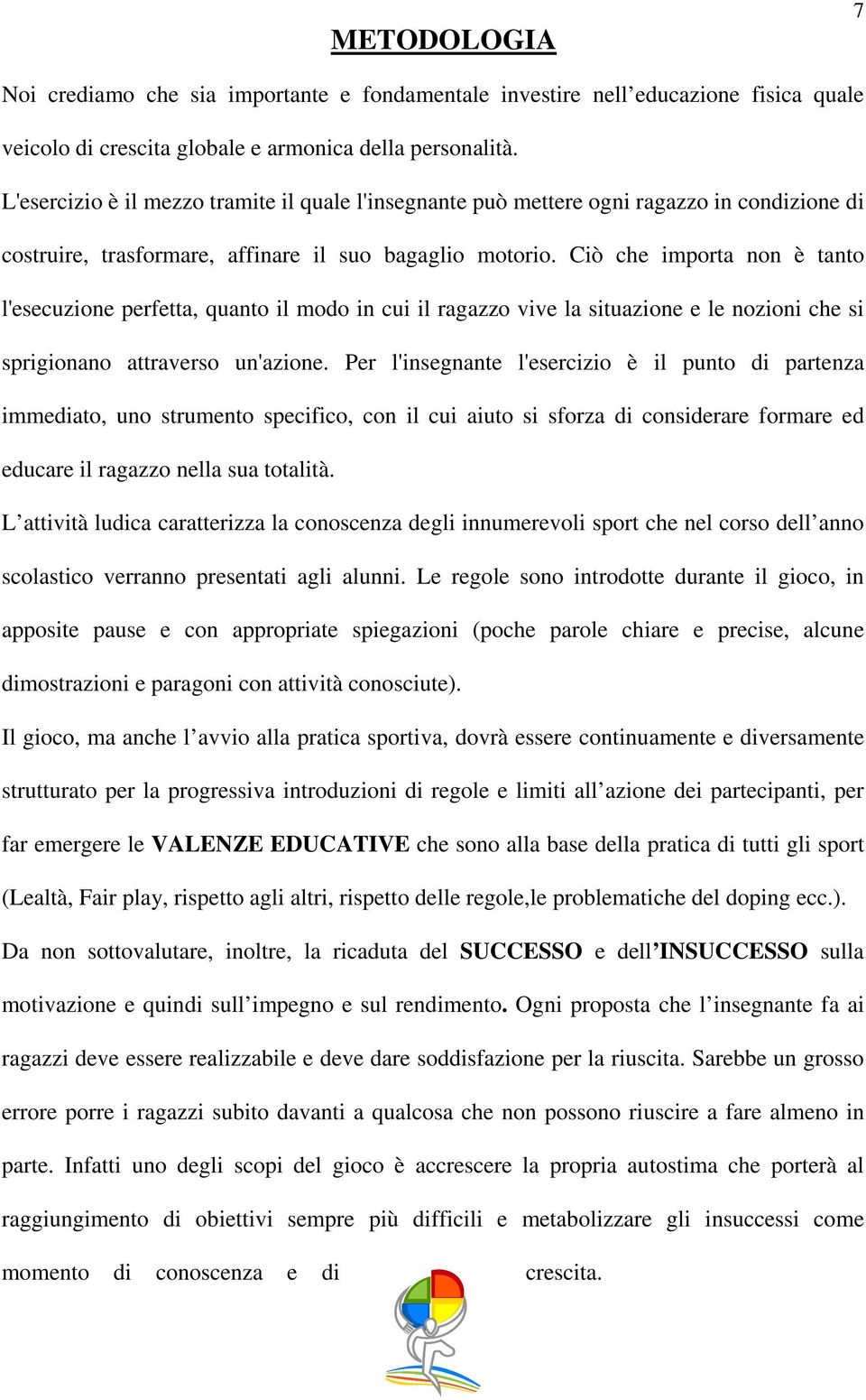 Ciò che importa non è tanto l'esecuzione perfetta, quanto il modo in cui il ragazzo vive la situazione e le nozioni che si sprigionano attraverso un'azione.