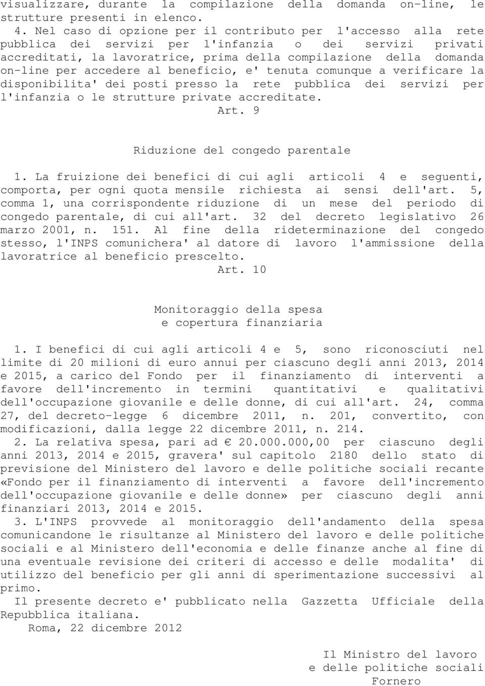 accedere al beneficio, e' tenuta comunque a verificare la disponibilita' dei posti presso la rete pubblica dei servizi per l'infanzia o le strutture private accreditate. Art.