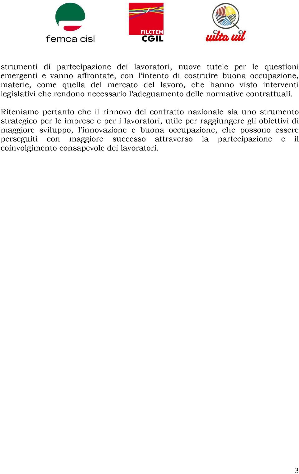 Riteniamo pertanto che il rinnovo del contratto nazionale sia uno strumento strategico per le imprese e per i lavoratori, utile per raggiungere gli obiettivi di