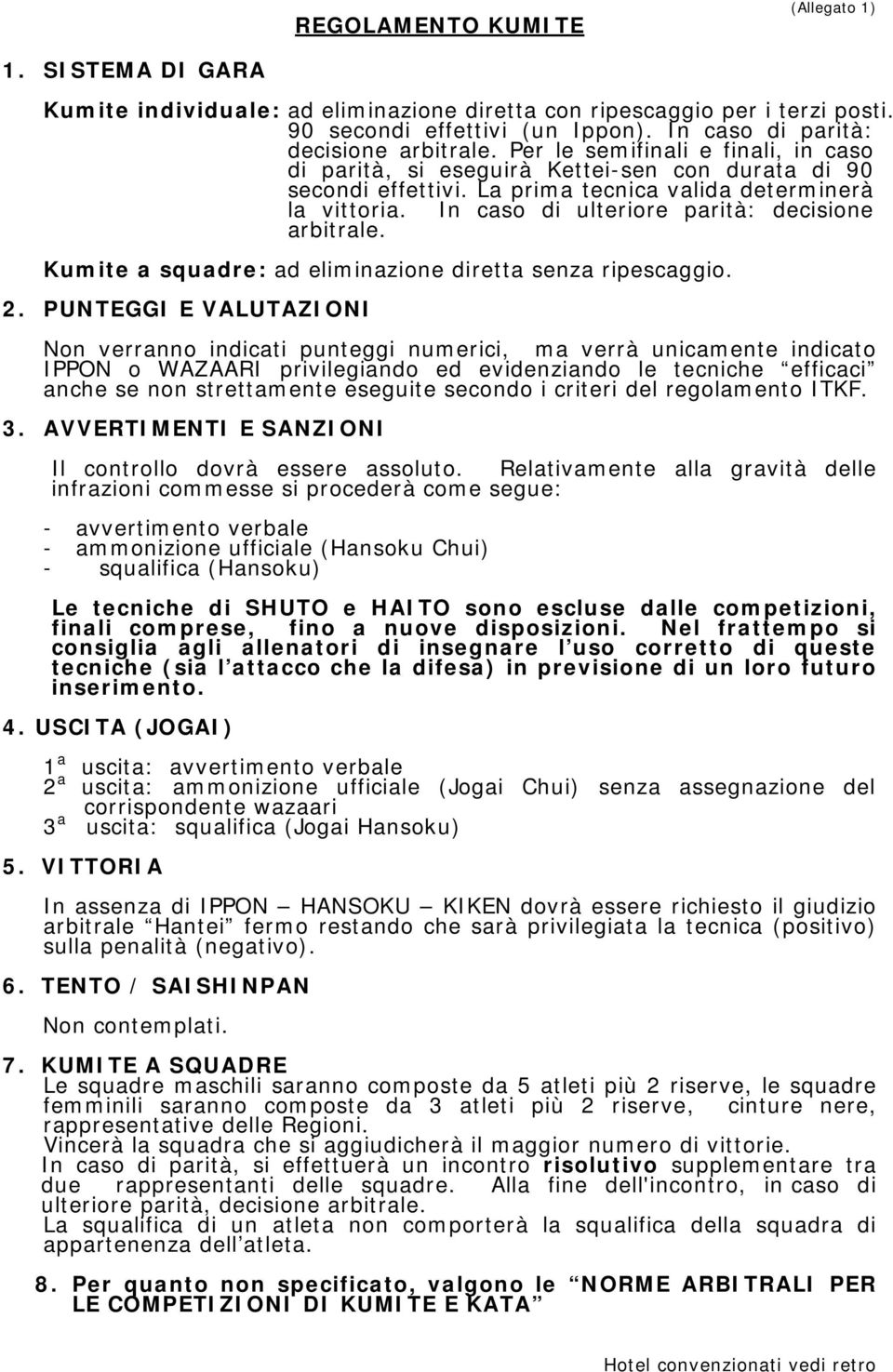 In caso di ulteriore parità: decisione arbitrale. Kumite a squadre: ad eliminazione diretta senza ripescaggio. 2.