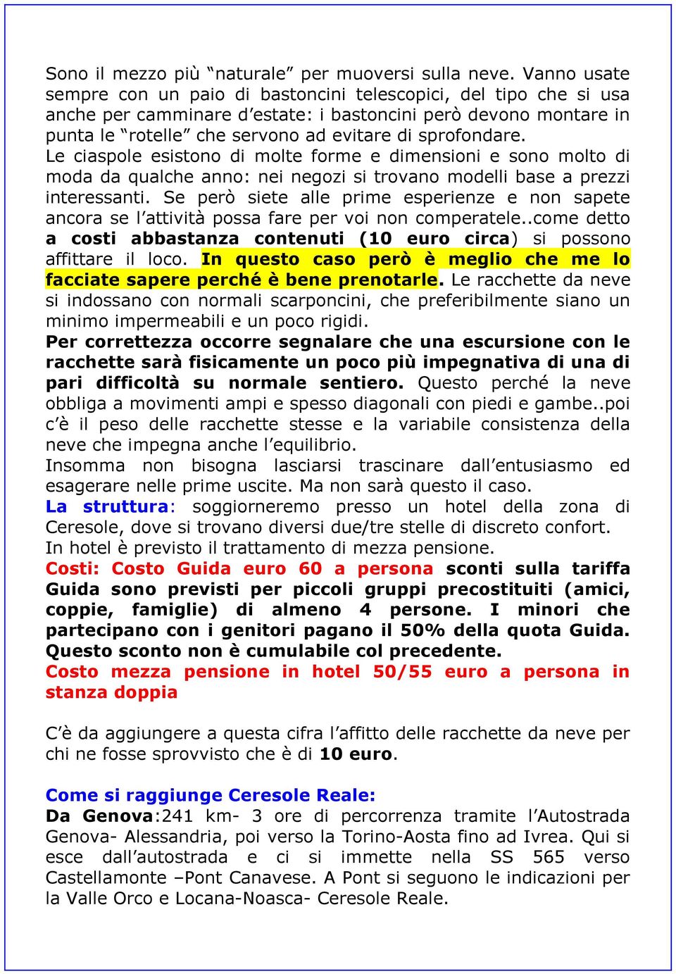 Le ciaspole esistono di molte forme e dimensioni e sono molto di moda da qualche anno: nei negozi si trovano modelli base a prezzi interessanti.