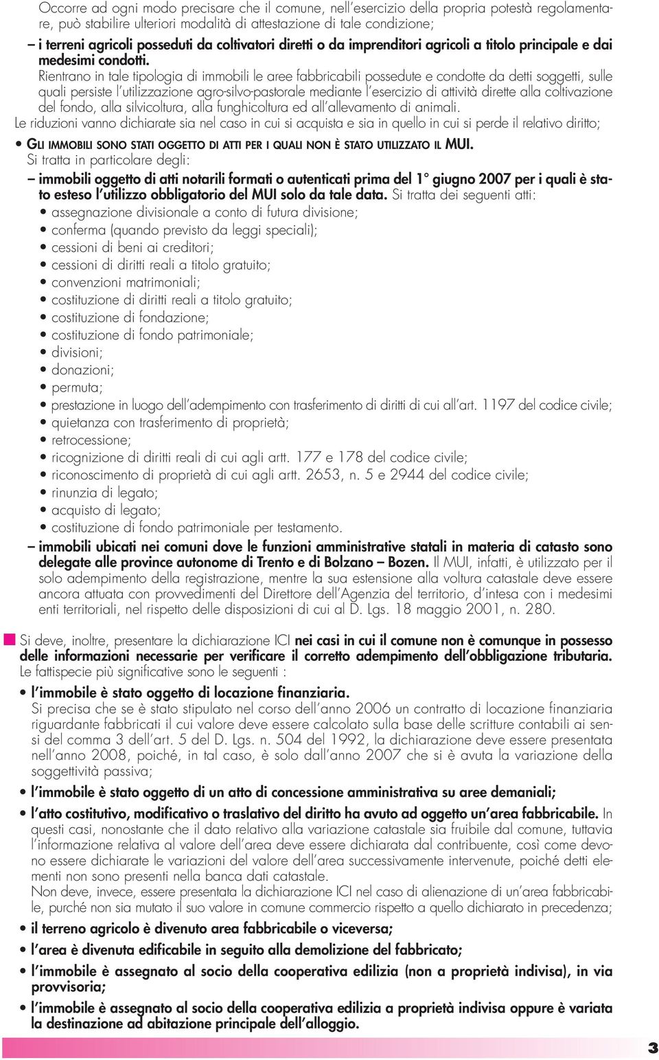 Rientrano in tale tipologia di immobili le aree fabbricabili possedute e condotte da detti soggetti, sulle quali persiste l utilizzazione agro-silvo-pastorale mediante l esercizio di attività dirette